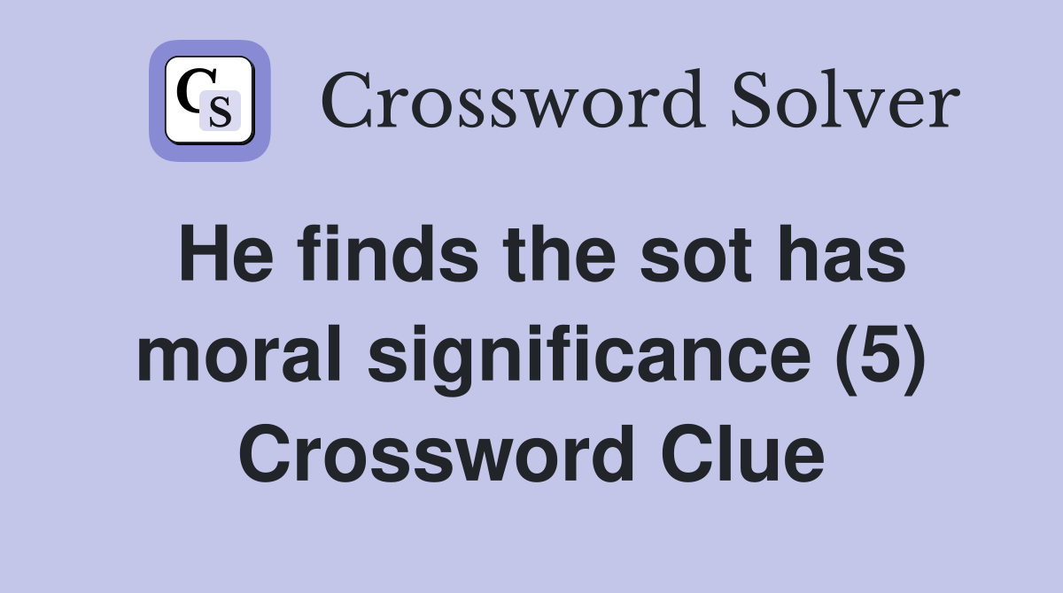 he-finds-the-sot-has-moral-significance-5-crossword-clue-answers